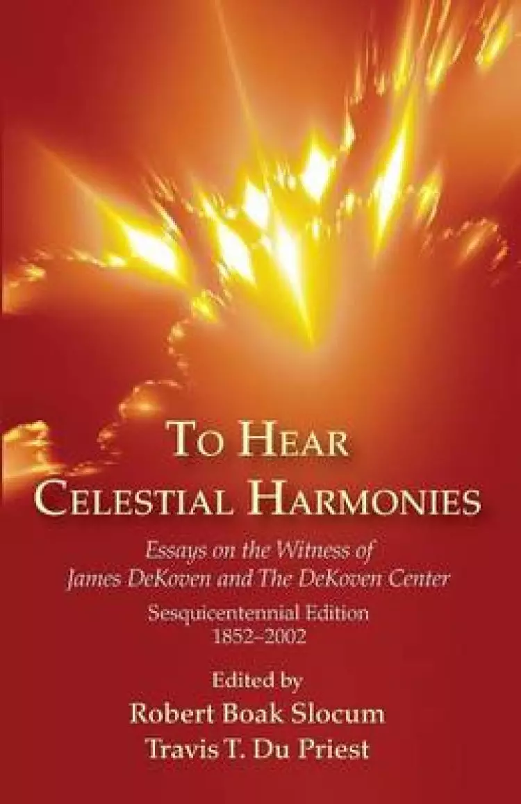 To Hear Celestial Harmonies: Essays on the Witness of James Dekoven and the Dekoven Center, Sesquicentennial Edition, 18522002
