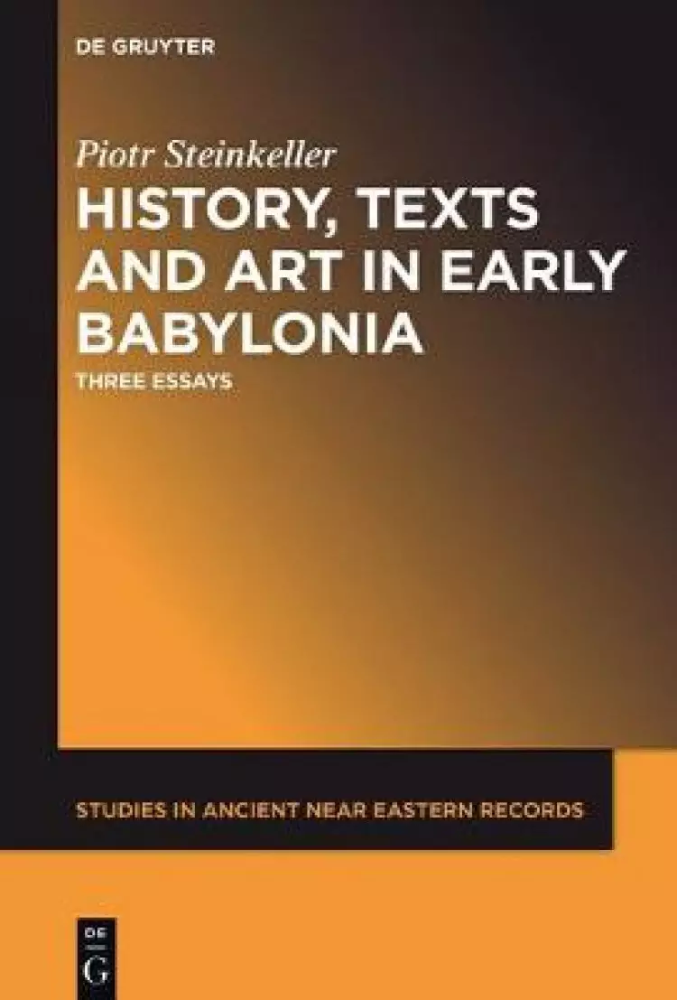 History, Texts and Art in Early Babylonia: Three Essays