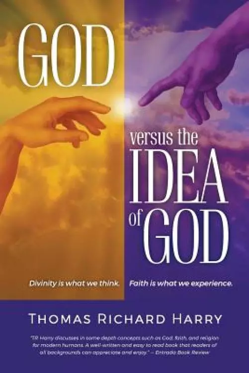 God Versus the Idea of God: Divinity Is What We Think, Faith Is What We Experience