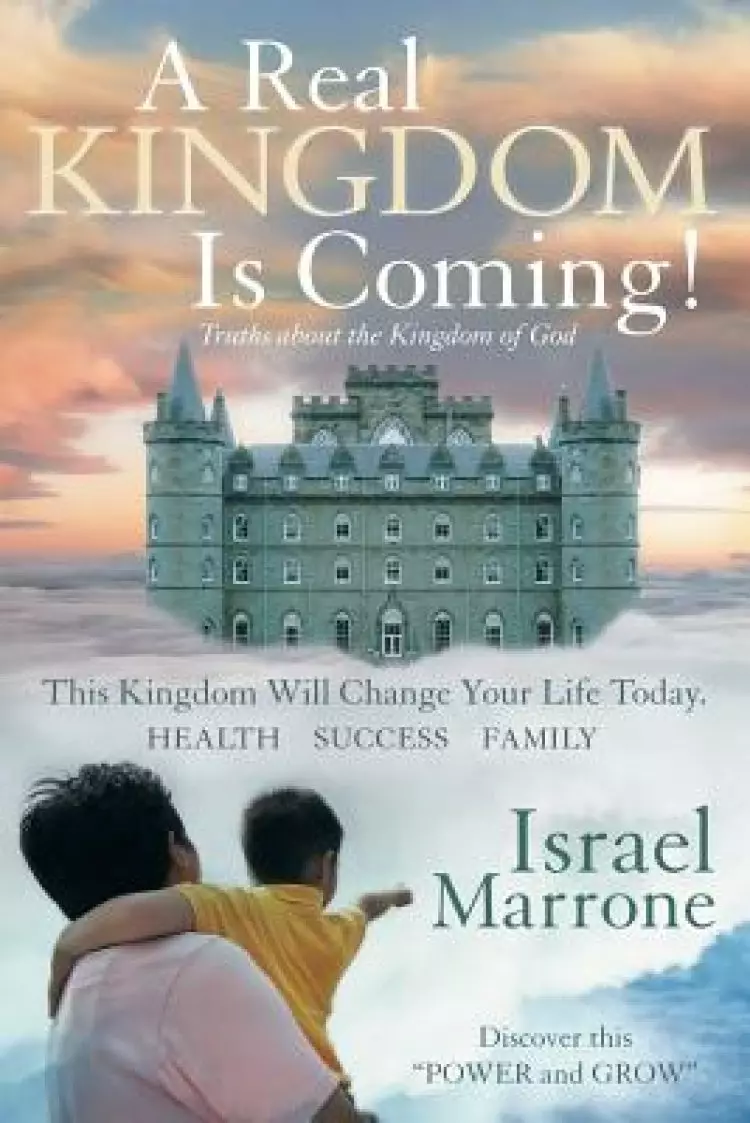 A Real Kingdom Is Coming!: Truths about the Kingdom of God
