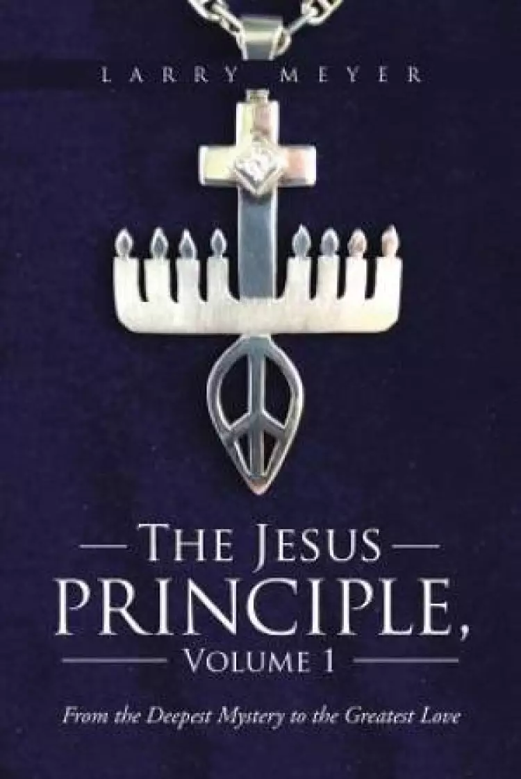 The Jesus Principle, Volume 1: From the Deepest Mystery to the Greatest Love