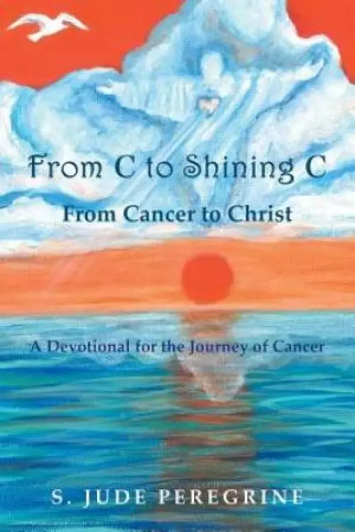 From C to Shining C From Cancer to Christ: A Devotional for the Journey of Cancer