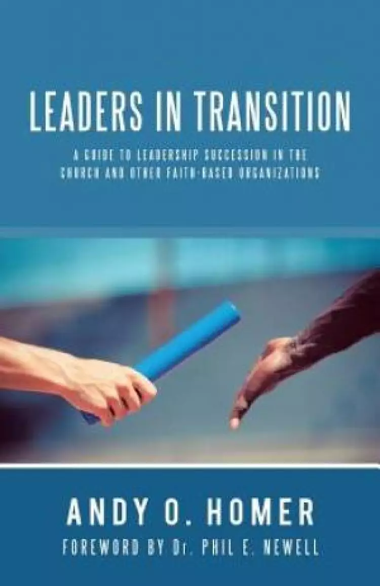 Leaders In Transition: A Guide To Leadership Succession In The Church and Other Faith-Based Organizations