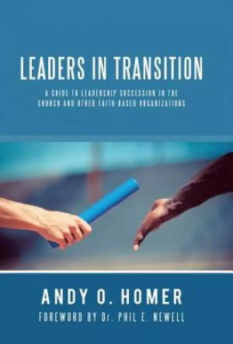 Leaders In Transition: A Guide To Leadership Succession In The Church and Other Faith-Based Organizations