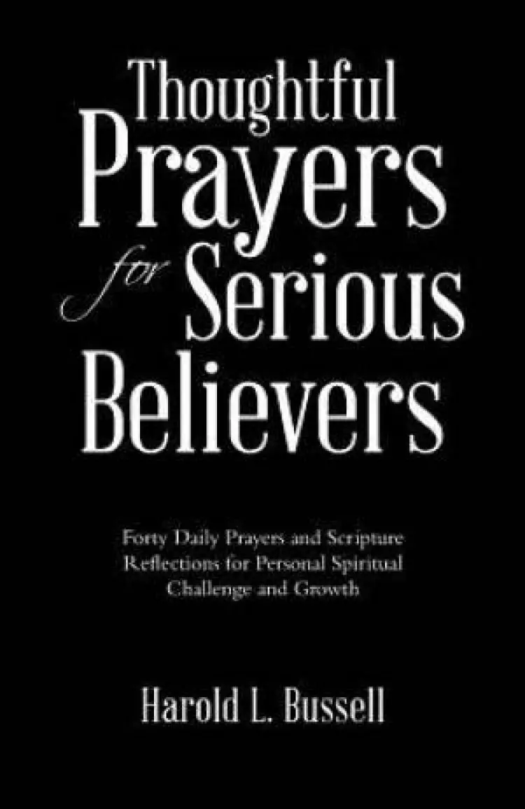 Thoughtful Prayers for Serious Believers: Forty Daily Prayers and Scripture Reflections for Personal Spiritual Challenge and Growth