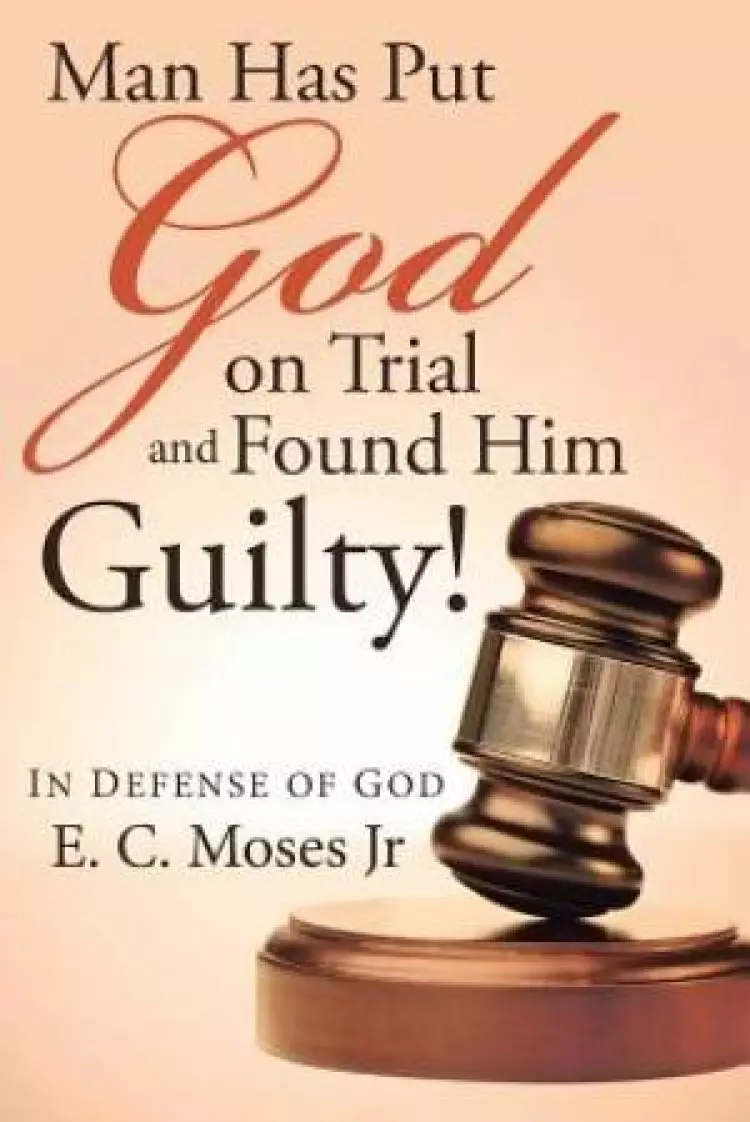 Man Has Put God on Trial and Found Him Guilty!: In defense of God