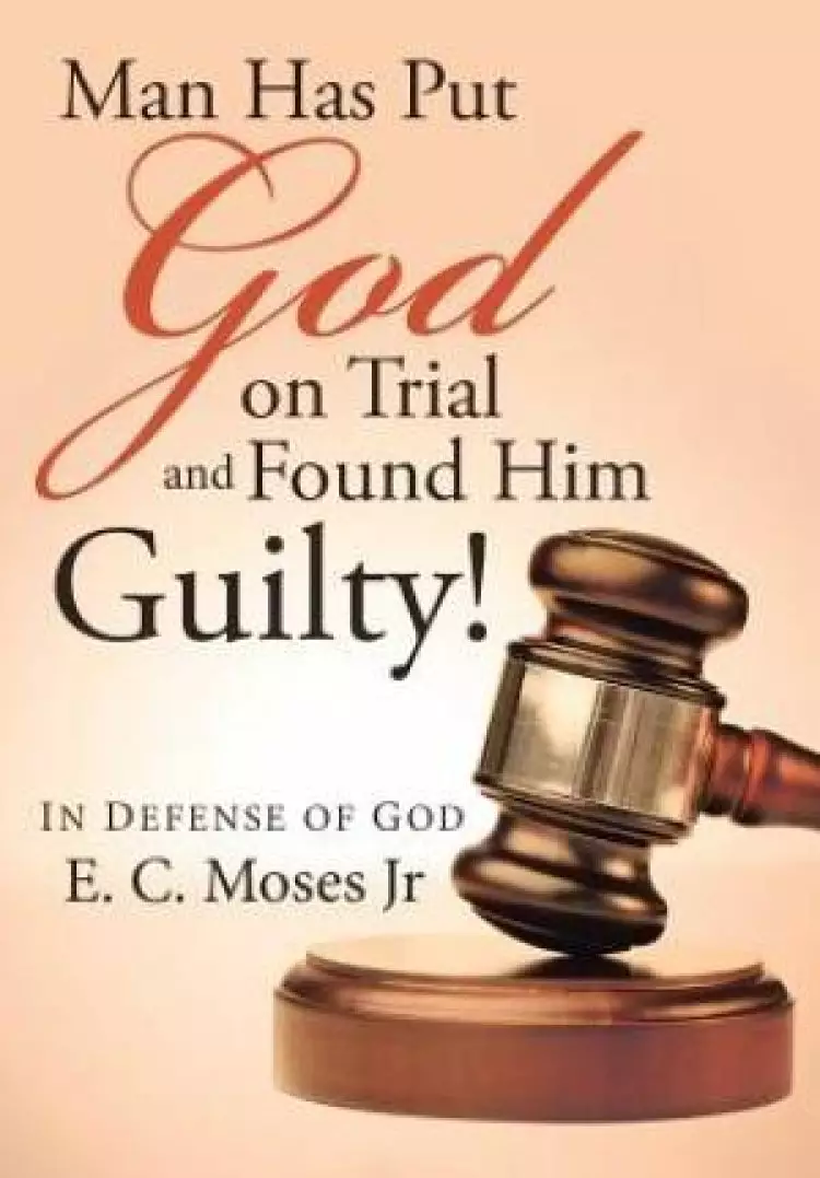 Man Has Put God on Trial and Found Him Guilty!: In defense of God