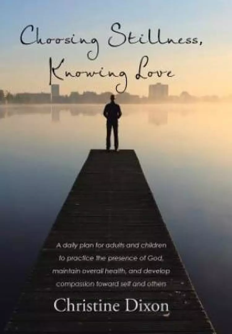 Choosing Stillness, Knowing Love: A daily plan for adults and children to practice the presence of God, maintain overall health, and develop compassio