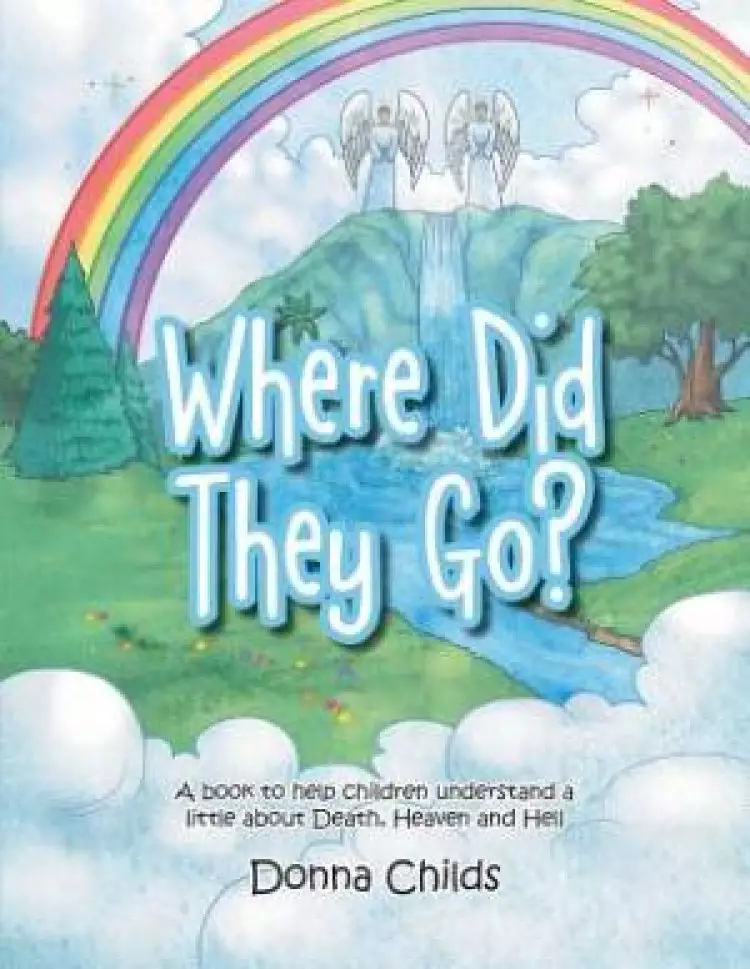 Where Did They Go?: A book to help children understand a little about Death, Heaven and Hell