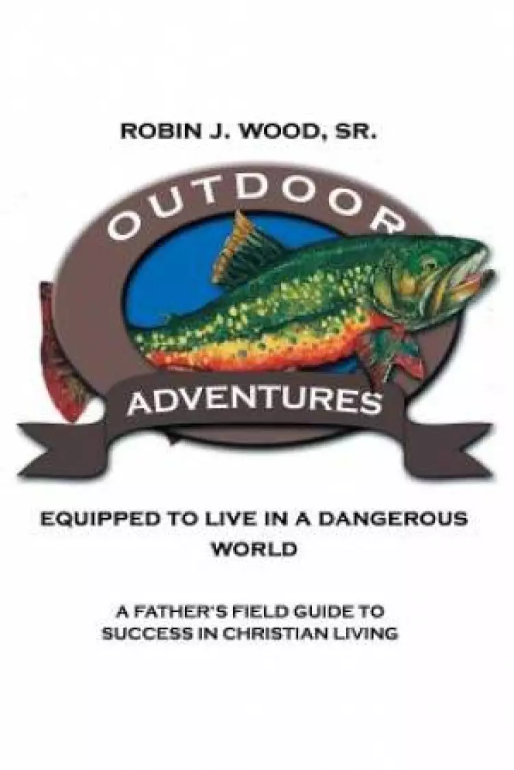 Outdoor Adventures: Equipped to Live in a Dangerous World: A Father's Field Guide to Success in Christian Living