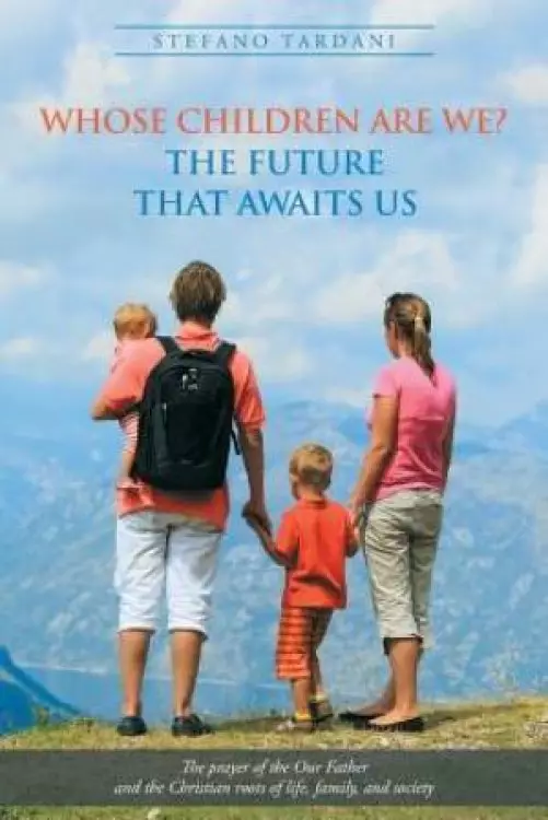 Whose Children Are We?  The future that awaits us: The prayer of the Our Father and the Christian roots of life, family, and society