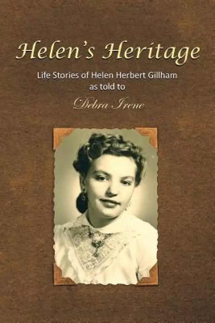Helen's Heritage: Life Stories of Helen Herbert Gillham as Told to Debra Irene