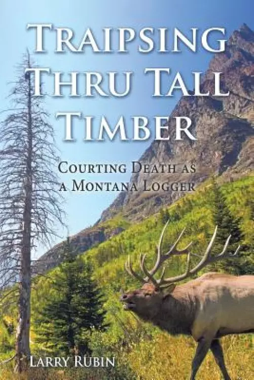 Traipsing Thru Tall Timber: Courting Death as a Montana Logger
