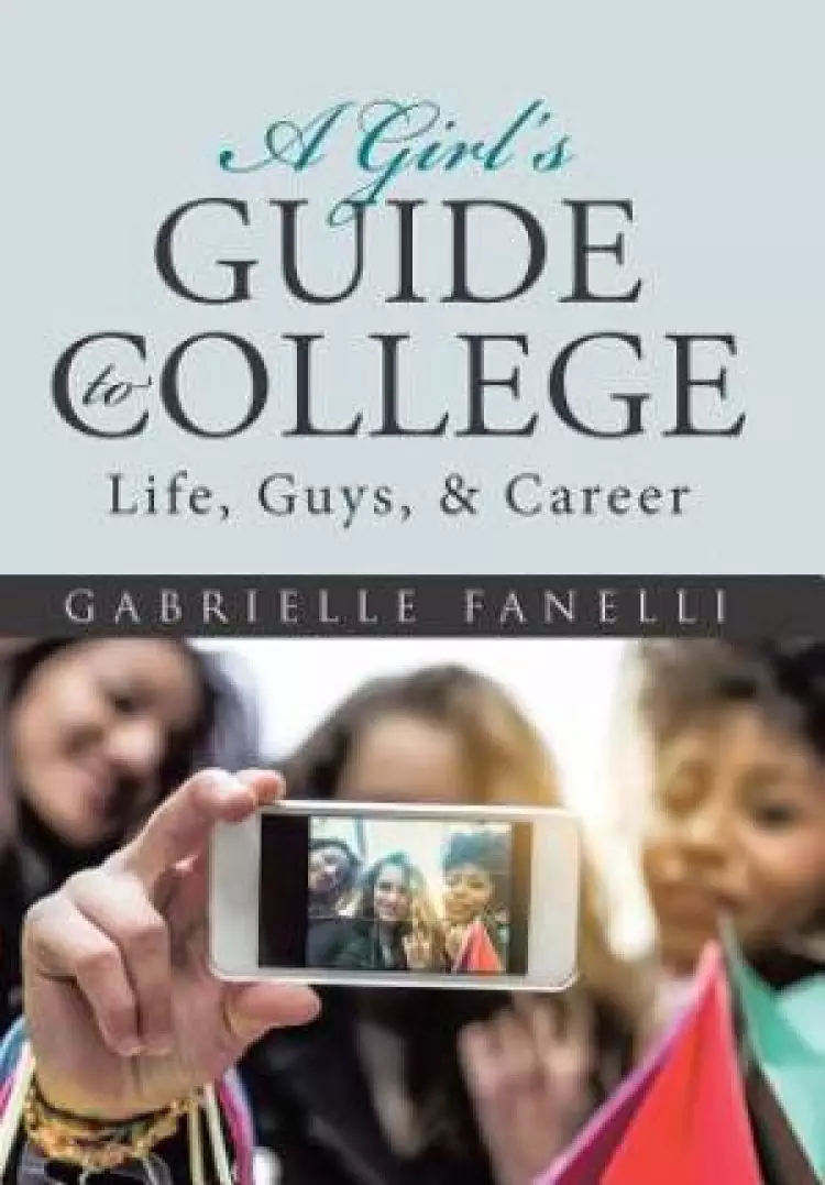 A Girl's Guide to College: Life, Guys, & Career