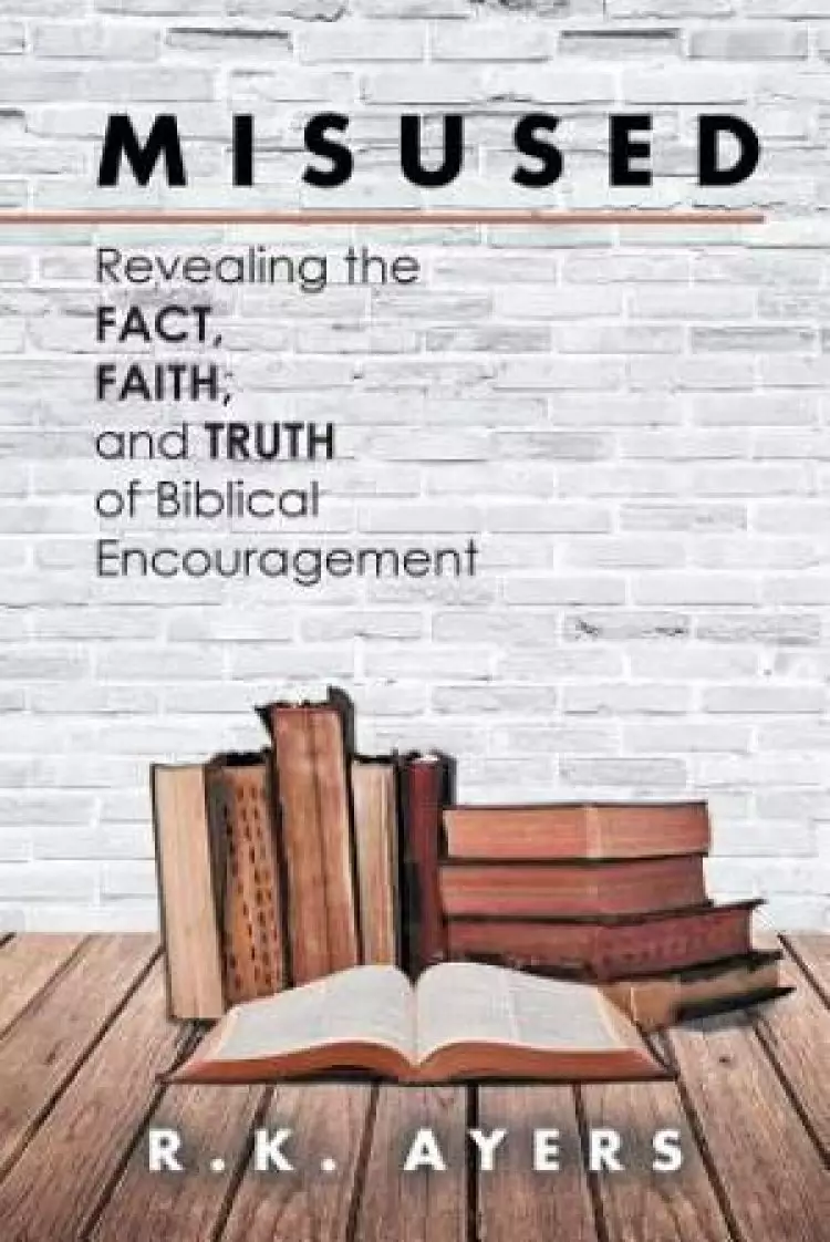 Misused: Revealing the Fact, Faith, and Truth of Biblical Encouragement
