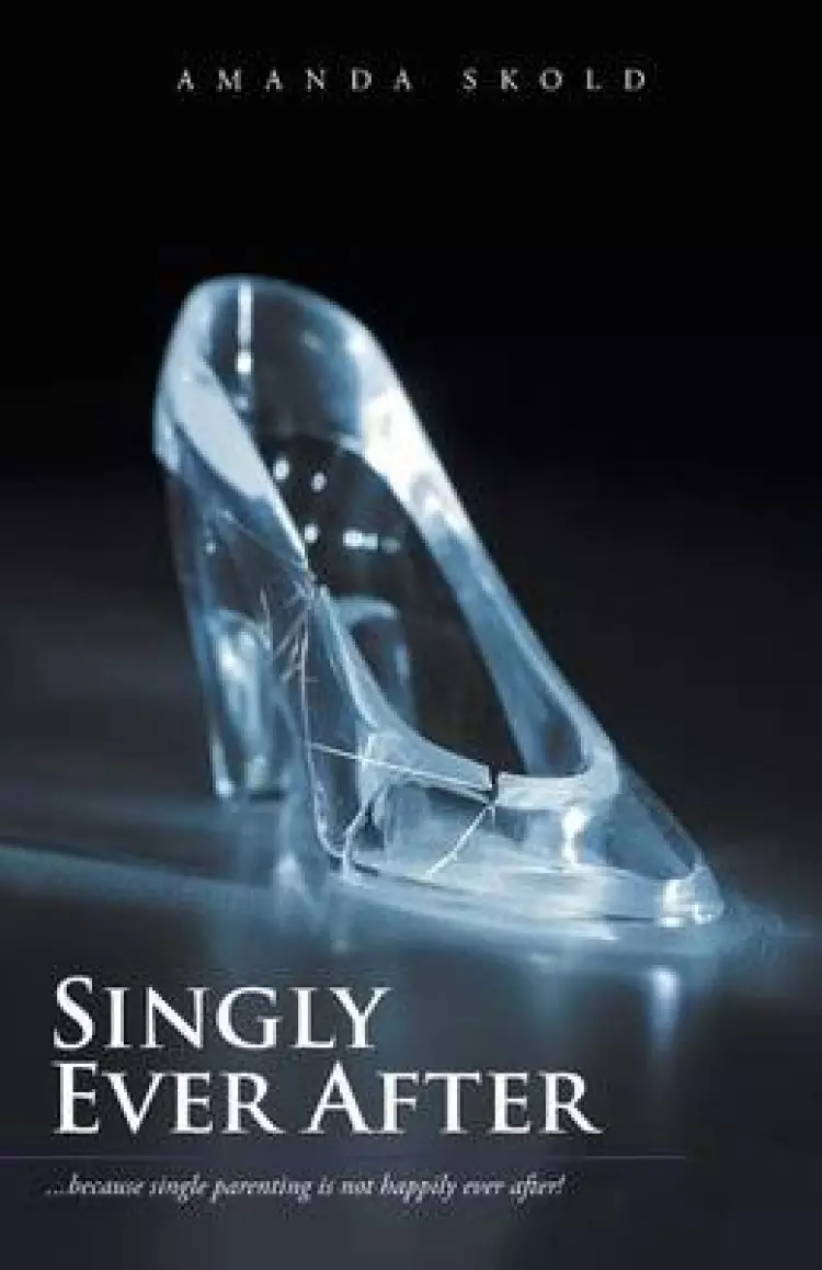 Singly Ever After: ...Because Single Parenting Is Not Happily Ever After!