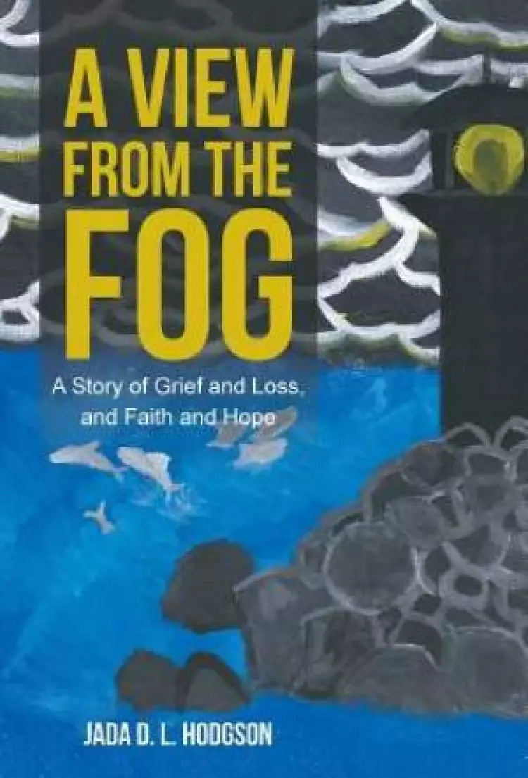A View from the Fog: A Story of Grief and Loss, and Faith and Hope