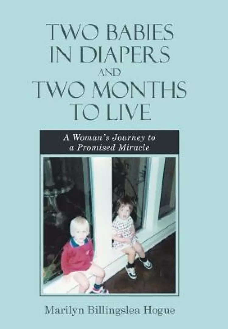 Two Babies in Diapers and Two Months to Live: A Woman's Journey to a Promised Miracle