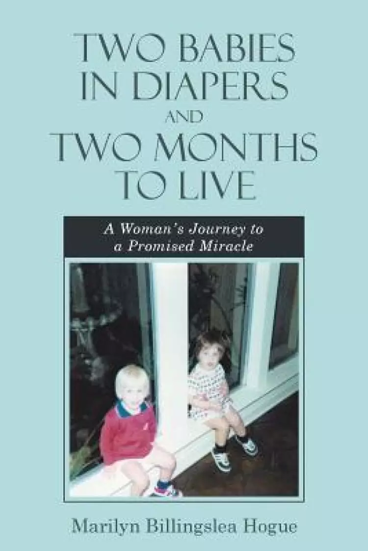 Two Babies in Diapers and Two Months to Live: A Woman's Journey to a Promised Miracle