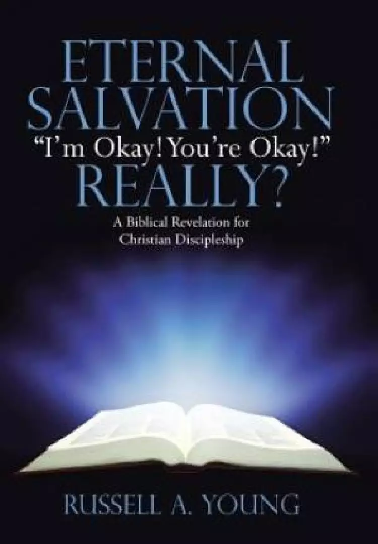 Eternal Salvation "I'm Okay! You're Okay!" Really?: A Biblical Revelation for Christian Discipleship