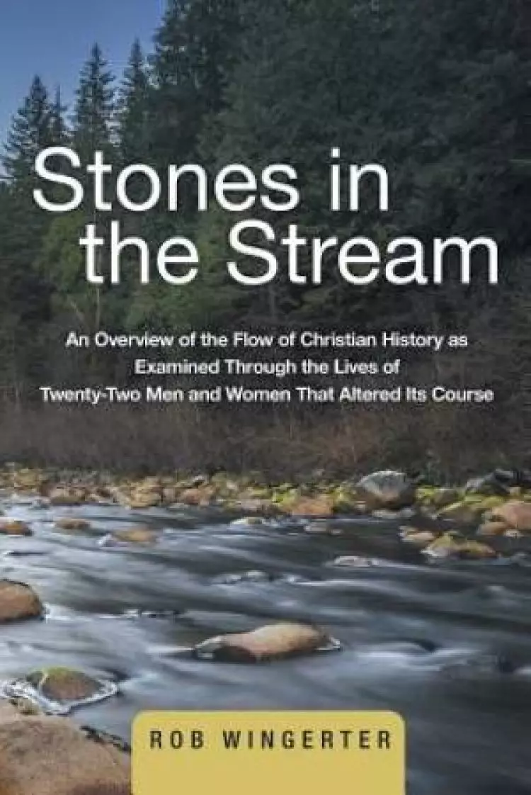 Stones in the Stream: An Overview of the Flow of Christian History as Examined Through the Lives of Twenty-Two Men and Women That Altered Its Course