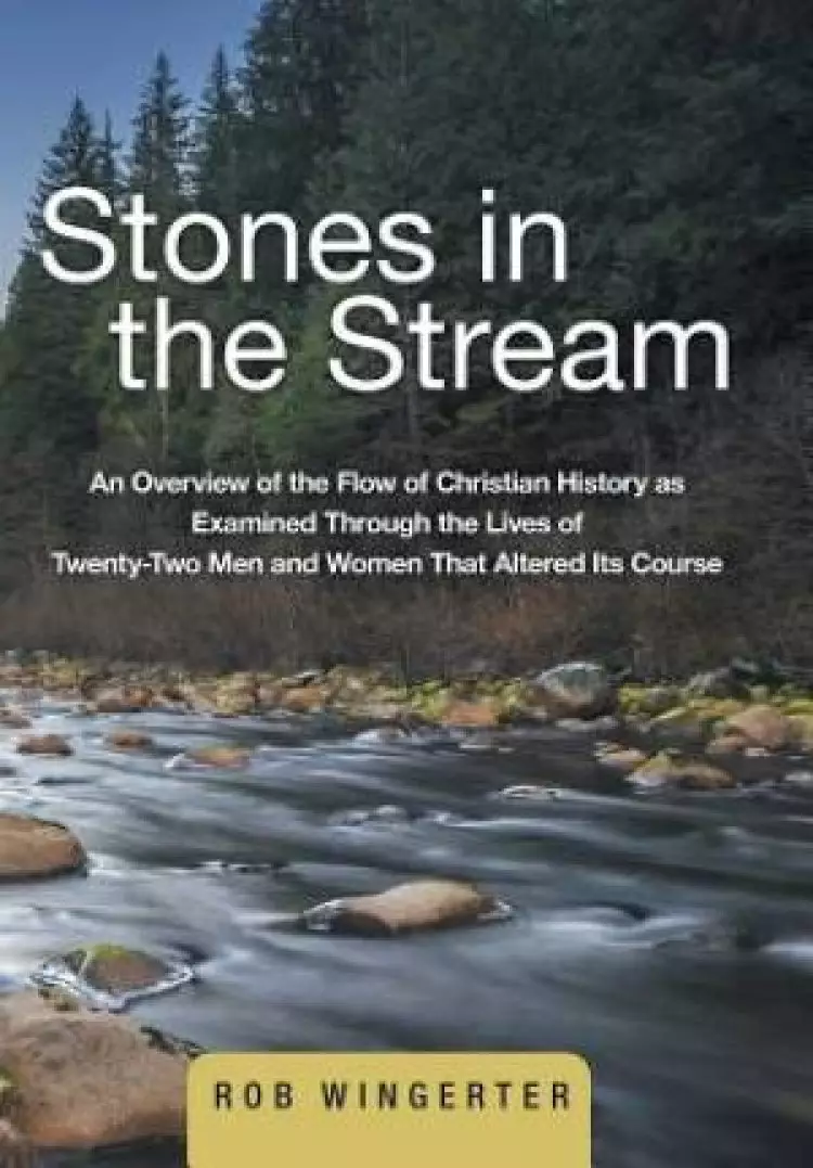 Stones in the Stream: An Overview of the Flow of Christian History as Examined Through the Lives of Twenty-Two Men and Women That Altered Its Course