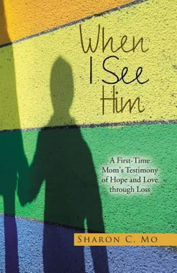 When I See Him: A First-Time Mom's Testimony of Hope and Love through Loss