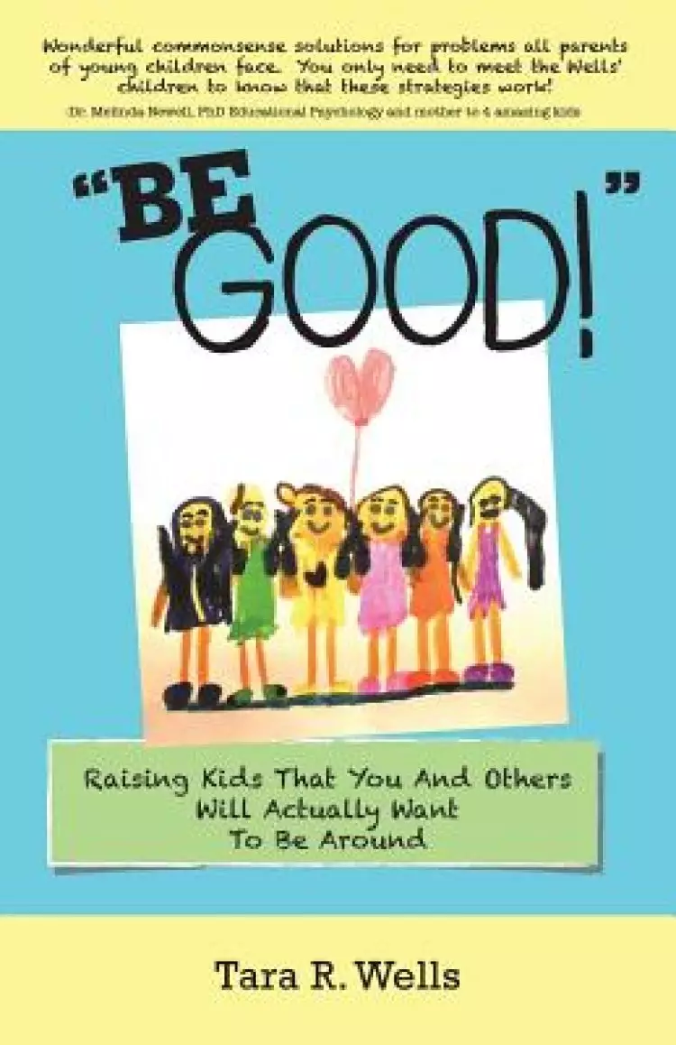 Be Good!: Raising Kids That You and Others Will Actually Want to Be Around