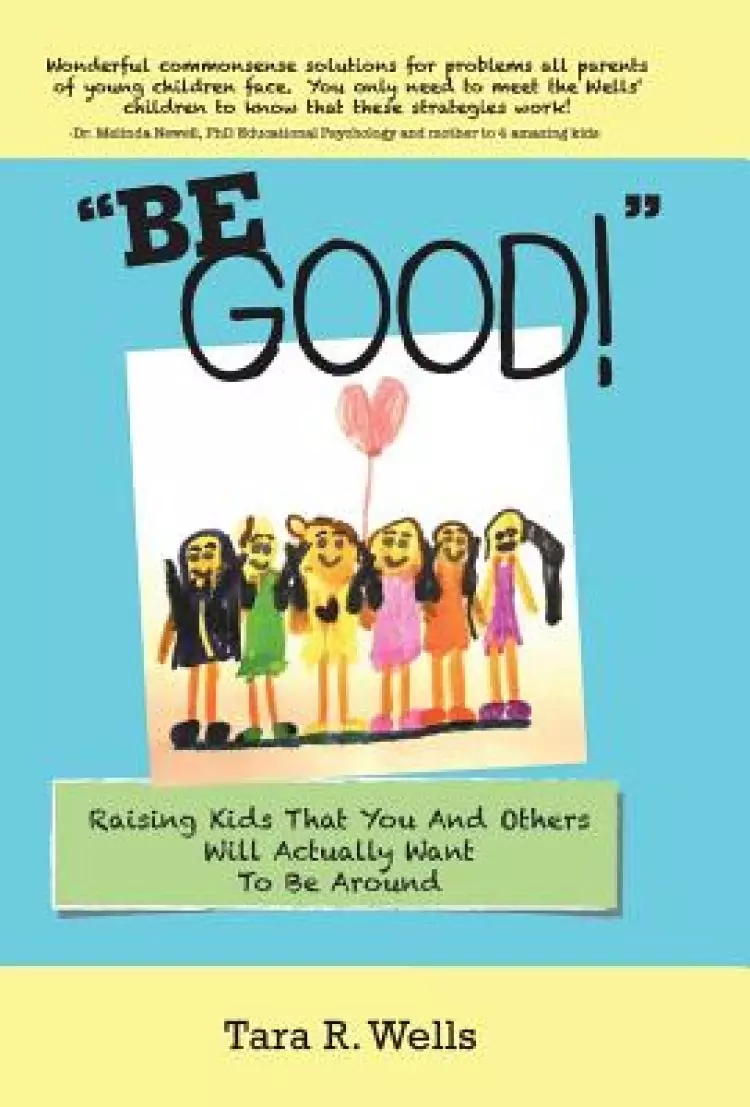 Be Good!: Raising Kids That You and Others Will Actually Want to Be Around