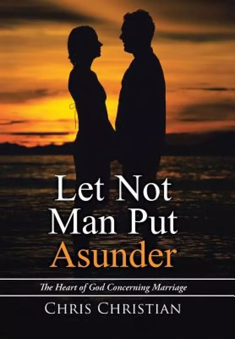 Let Not Man Put Asunder: The Heart of God Concerning Marriage
