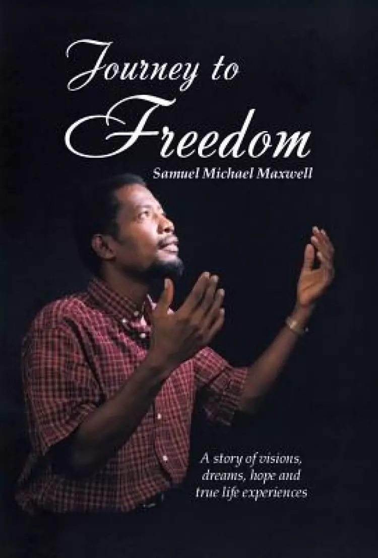 Journey to Freedom: A story of visions, dreams, hope and true life experiences