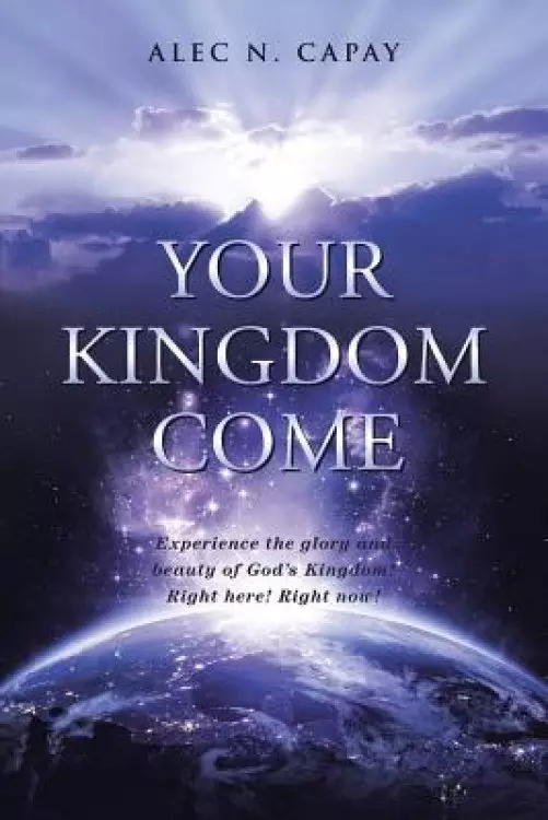 Your Kingdom Come: Experience the Glory and Beauty of God's Kingdom! Right here! Right now!