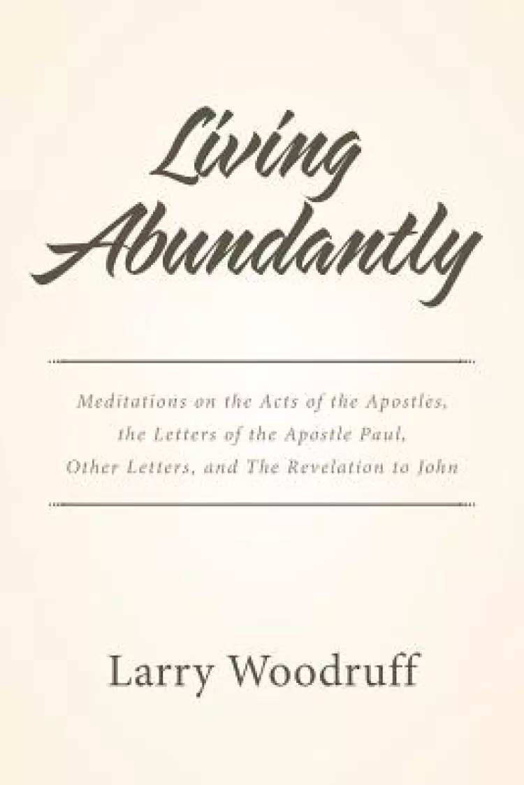 Living Abundantly: Meditations on the Acts of the Apostles, the Letters of the Apostle Paul, Other Letters, and The Revelation to John