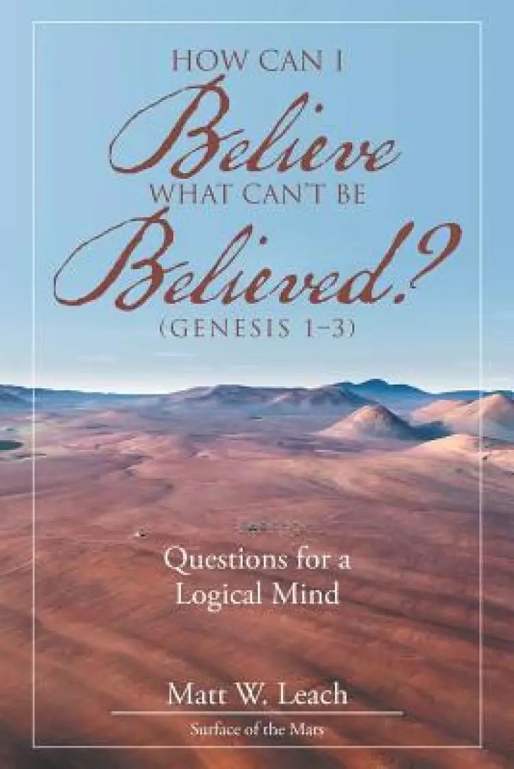How Can I Believe What Can't Be Believed? (Genesis 1-3): Questions for a Logical Mind