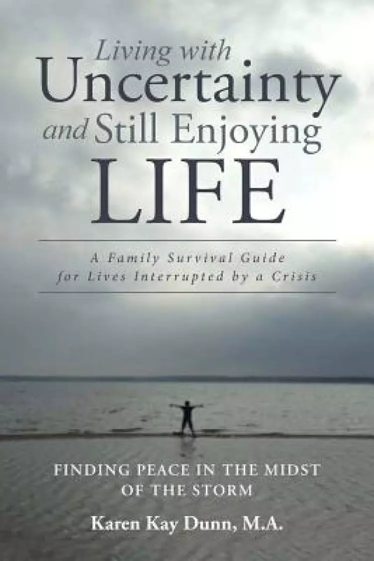 Living with Uncertainty and Still Enjoying Life: A Family Survival Guide for Lives Interrupted by a Crisis
