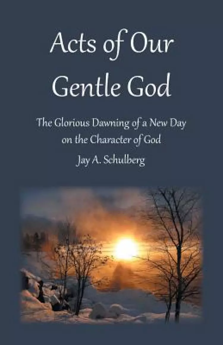 Acts of Our Gentle God: The Glorious Dawning of a New Day on the Character of God