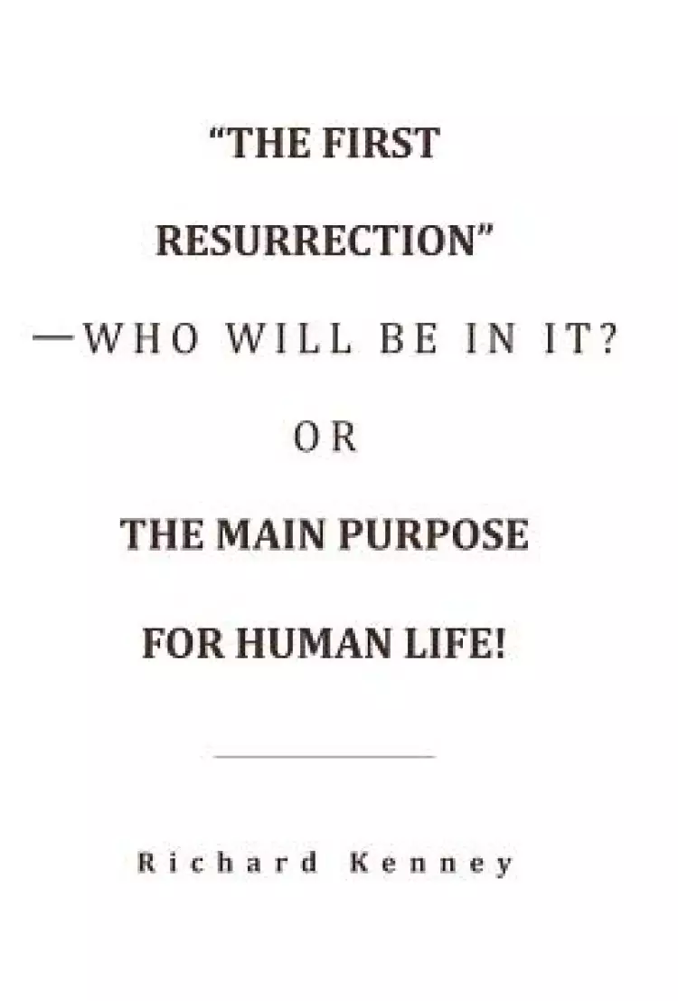 "The First Resurrection"-Who Will Be in It? Or, the Main Purpose for Human Life!