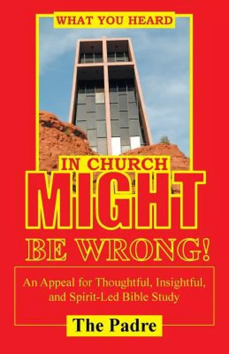 What You Heard in Church Might Be Wrong!: An Appeal for Thoughtful, Insightful, and Spirit-Led Bible Study