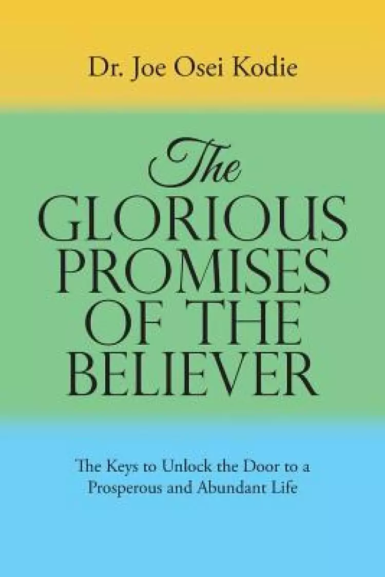 The Glorious Promises of the Believer: The Keys to Unlock the Door to a Prosperous and Abundant Life