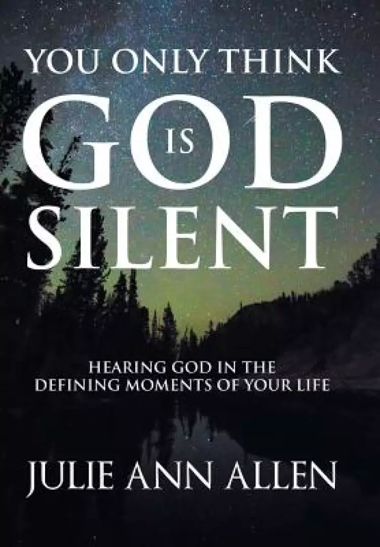 You Only Think God Is Silent: Hearing God in the Defining Moments of Your Life