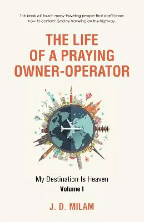 The Life of a Praying Owner-Operator: My Destination Is Heaven Volume I