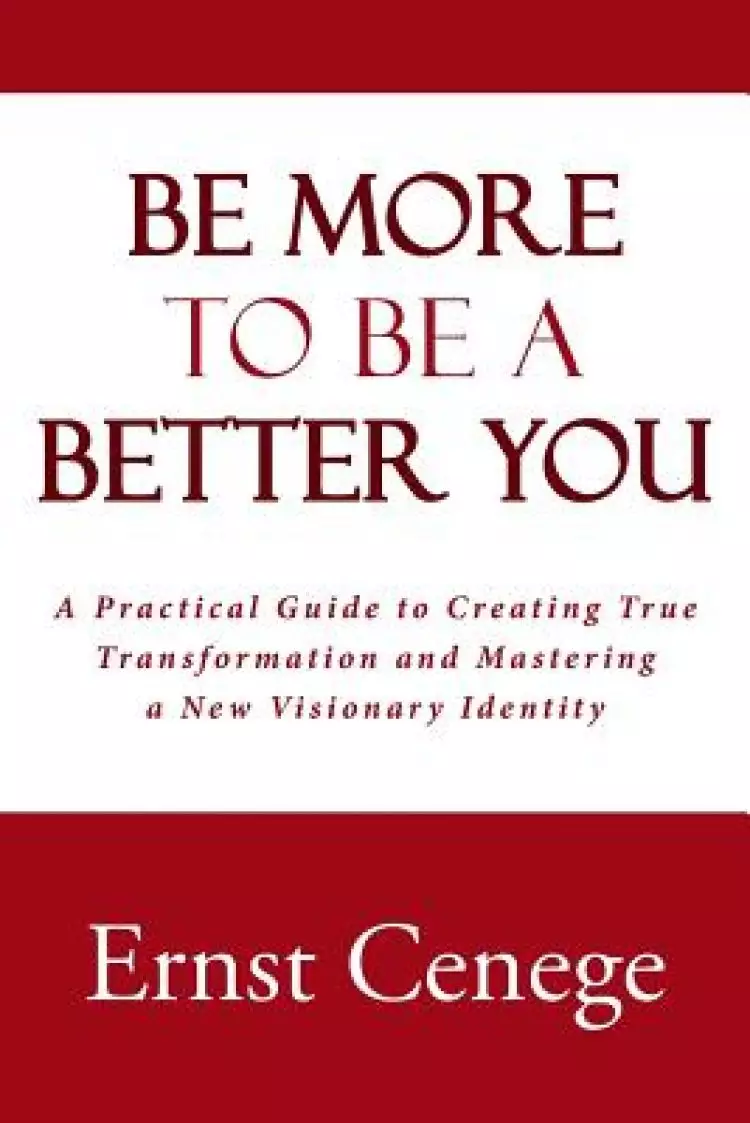 Be More to Be a Better You: A Practical Guide to Creating True Transformation and Mastering a New Visionary Identity
