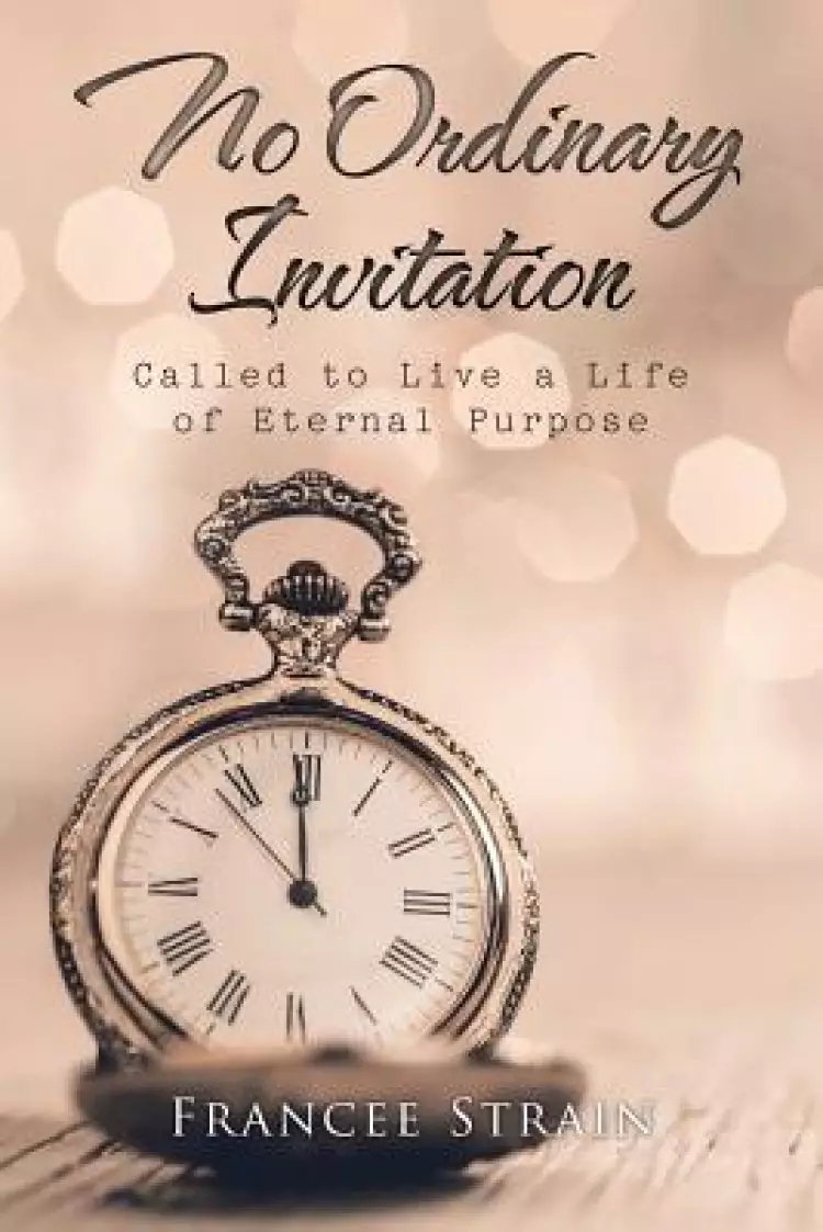 No Ordinary Invitation: Called to Live a Life of Eternal Purpose