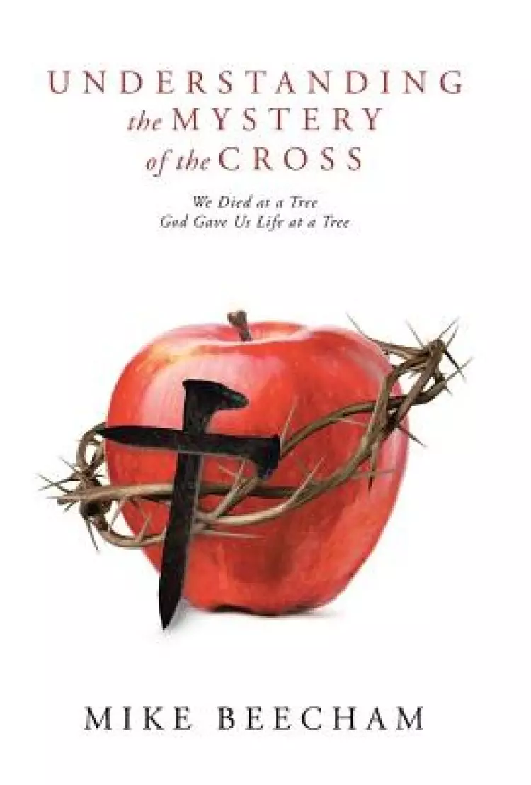Understanding the Mystery of the Cross: We Died at a Tree God Gave Us Life at a Tree