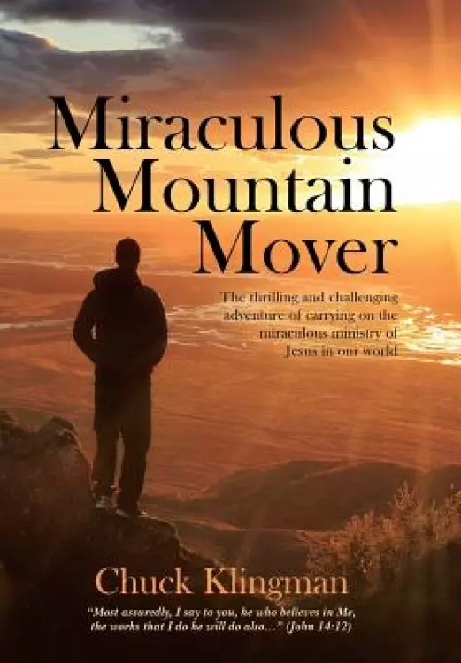 Miraculous Mountain Mover: The thrilling and challenging adventure of carrying on the miraculous ministry of Jesus in our world