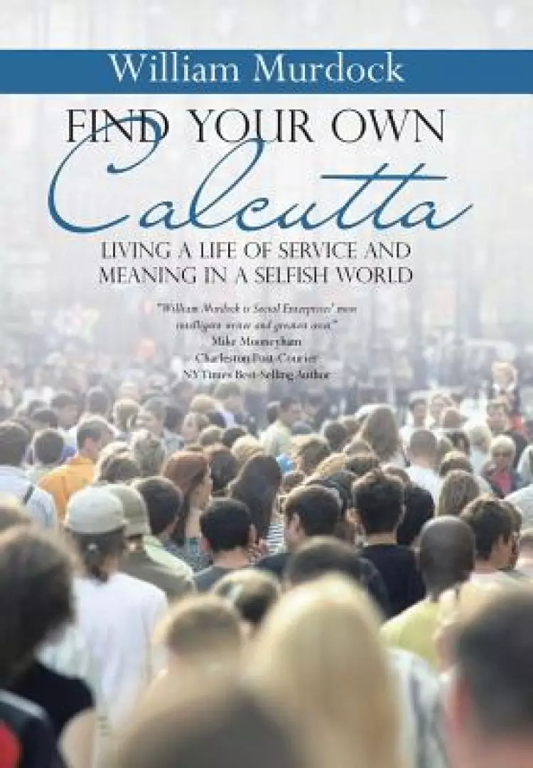 Find Your Own Calcutta: Living a Life of Service and Meaning in a Selfish World