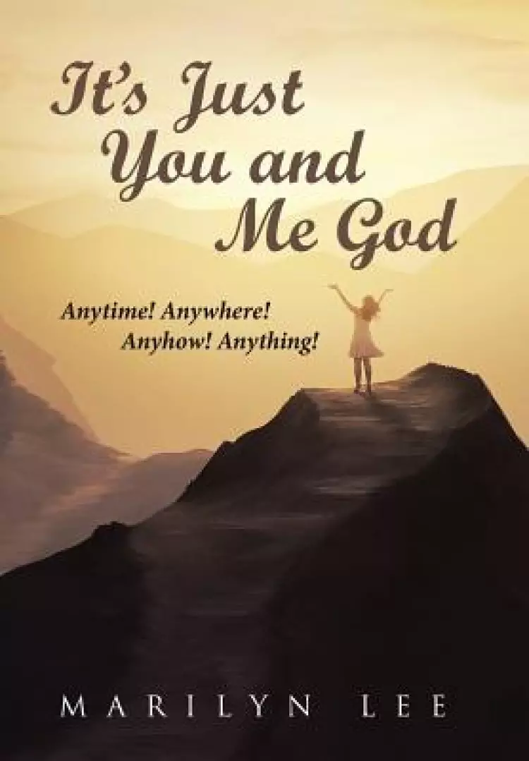 It's Just You and Me God: Anytime! Anywhere! Anyhow! Anything!