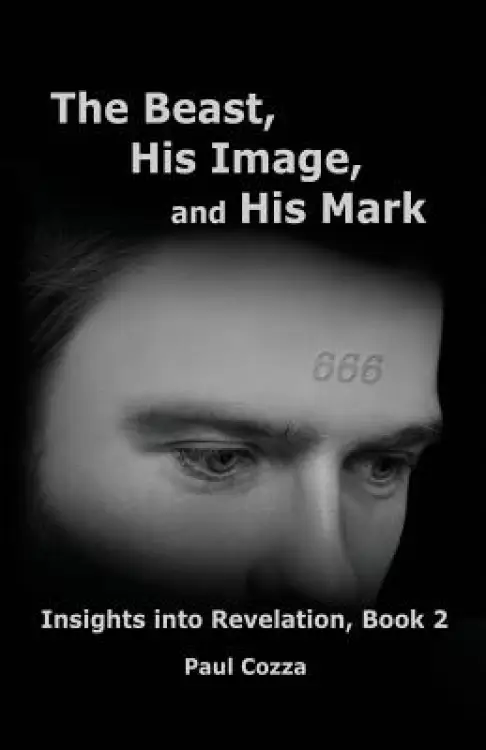 The Beast, His Image, and His Mark: Insights Into Revelation, Book 2