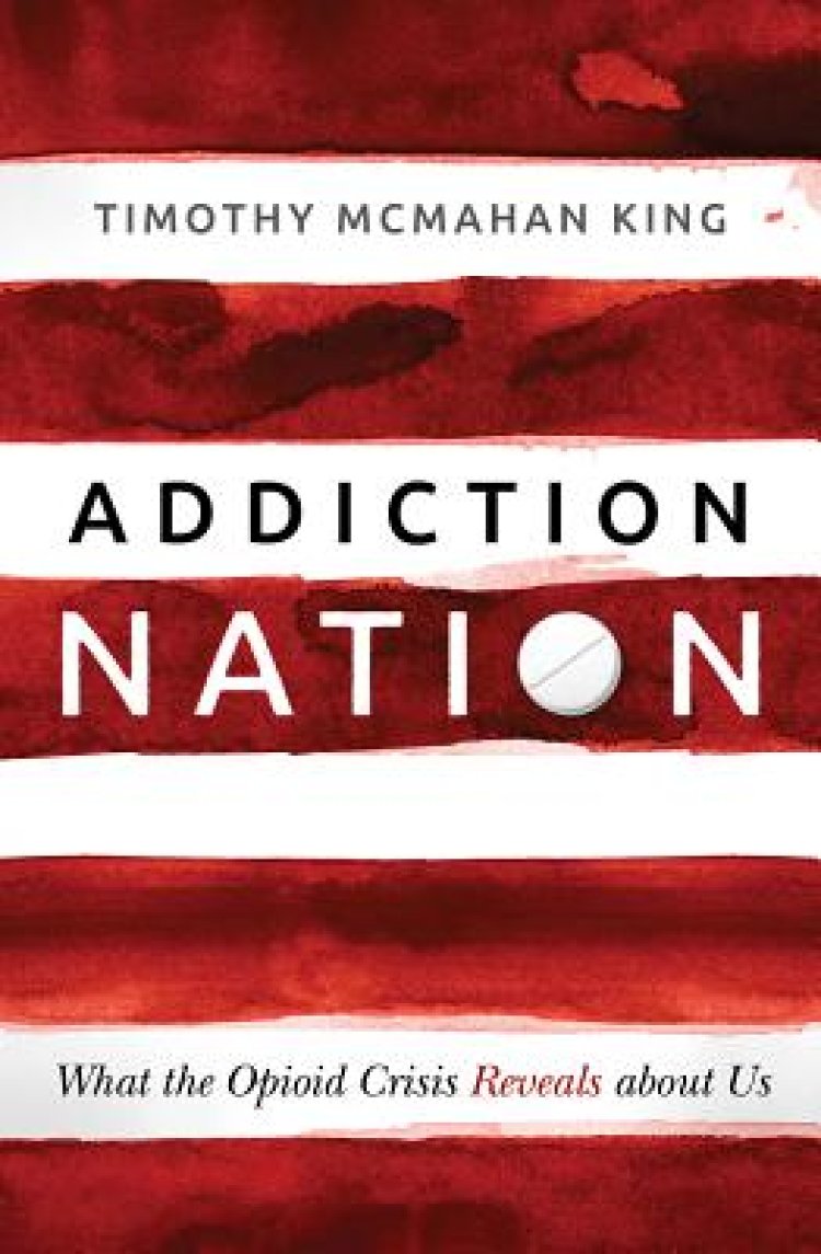 Addiction Nation: What the Opioid Crisis Reveals about Us