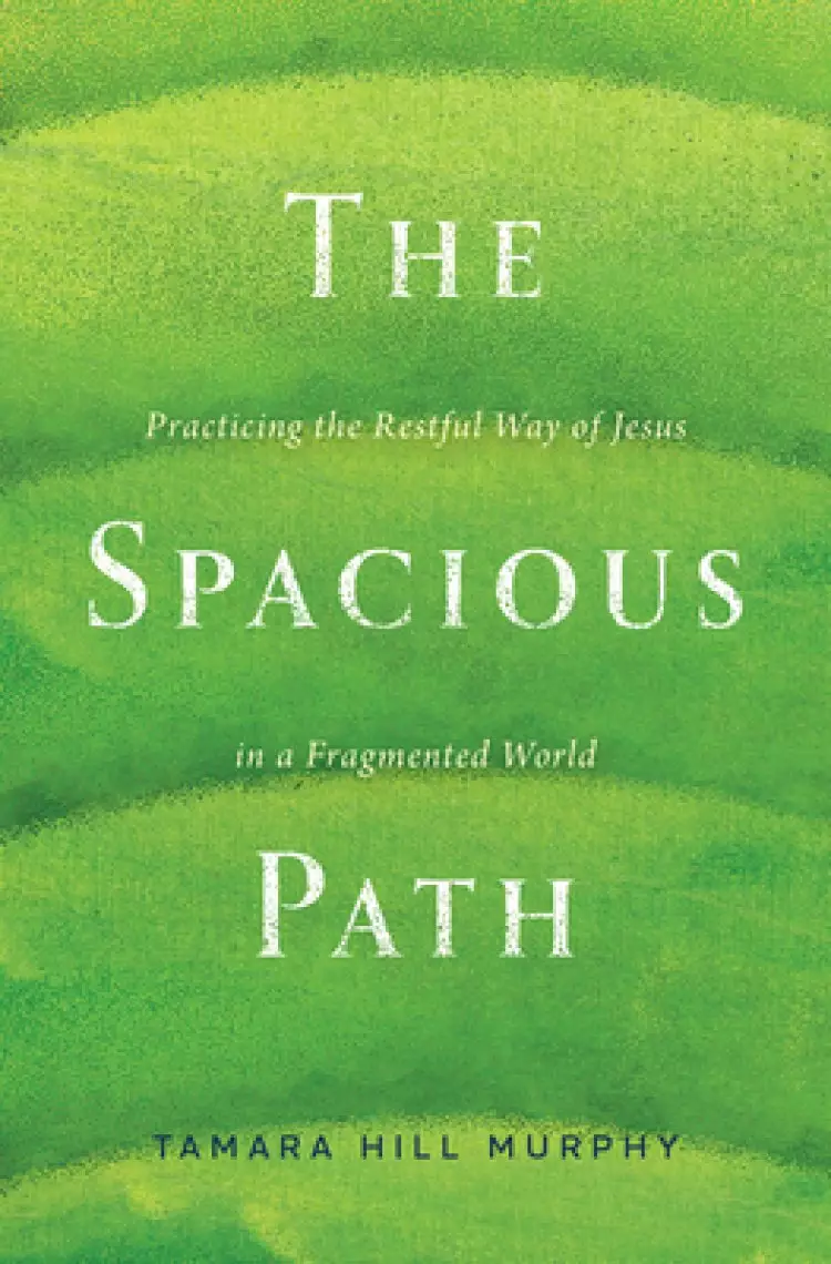 The Spacious Path: Practicing the Restful Way of Jesus in a Fragmented World